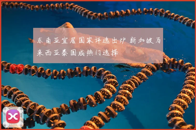 东南亚宜居国家评选出炉 新加坡马来西亚泰国成热门选择