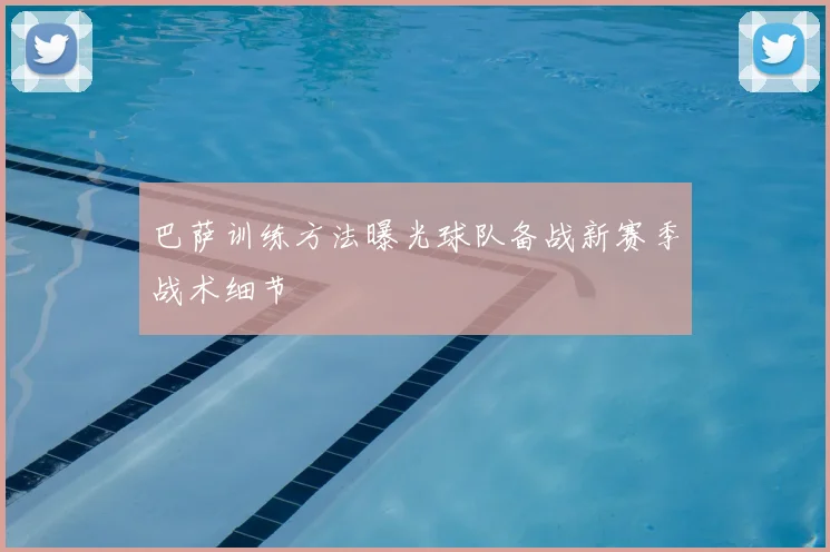 巴萨训练方法曝光球队备战新赛季战术细节