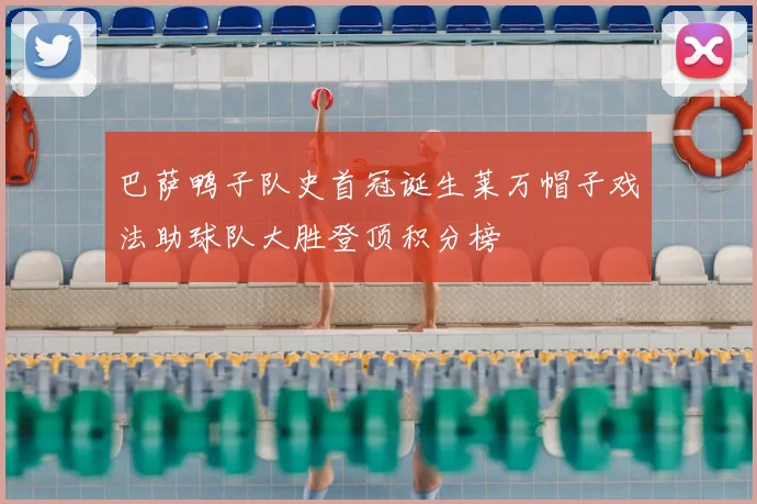 巴萨鸭子队史首冠诞生莱万帽子戏法助球队大胜登顶积分榜