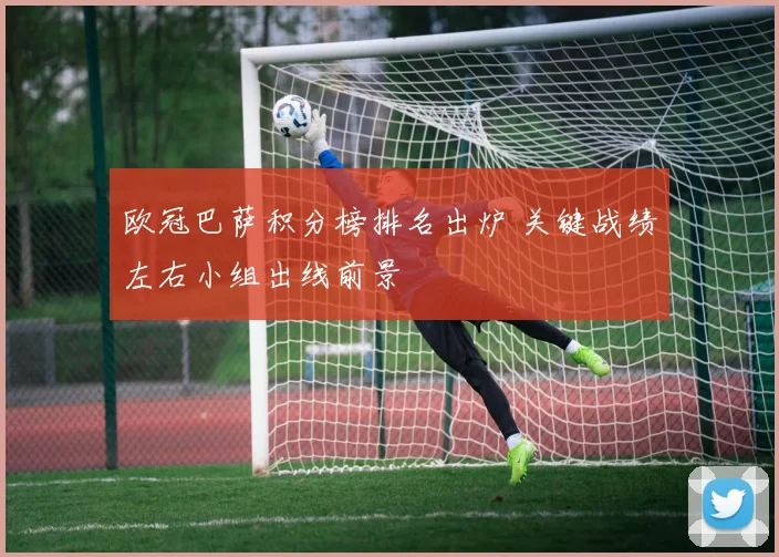 欧冠巴萨积分榜排名出炉 关键战绩左右小组出线前景