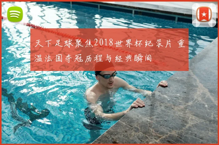 天下足球聚焦2018世界杯纪录片 重温法国夺冠历程与经典瞬间