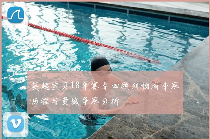英超宝贝18年赛季回顾利物浦夺冠历程与曼城争冠分析