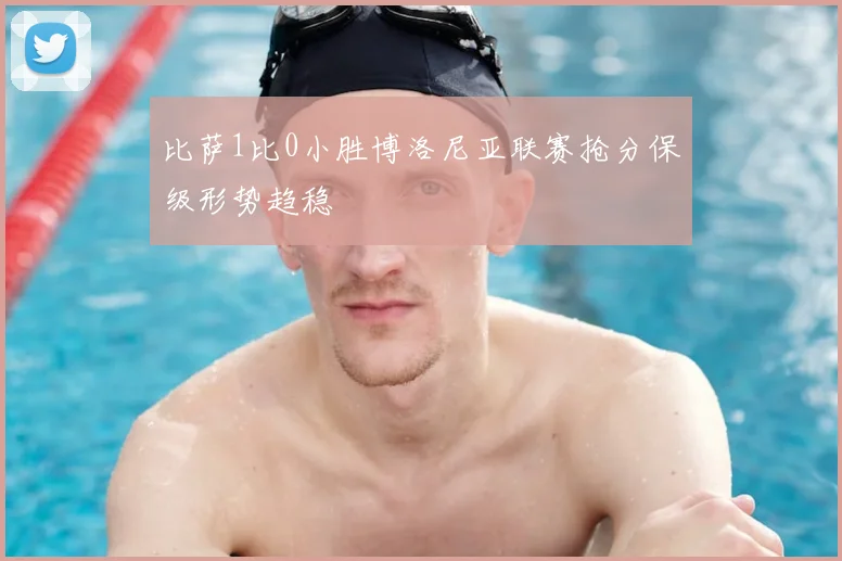 比萨1比0小胜博洛尼亚联赛抢分保级形势趋稳