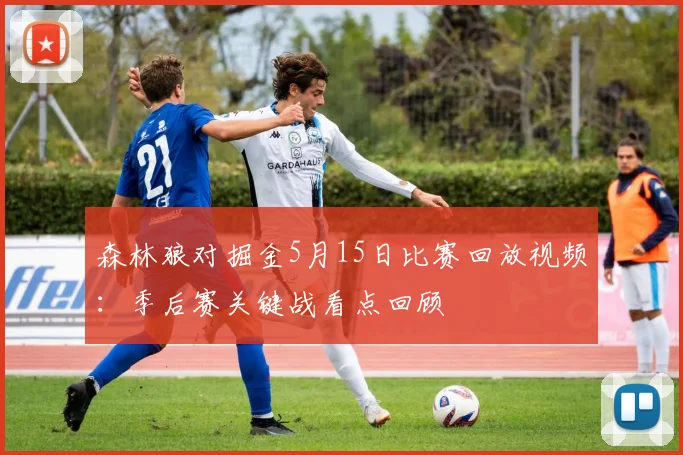 森林狼对掘金5月15日比赛回放视频：季后赛关键战看点回顾
