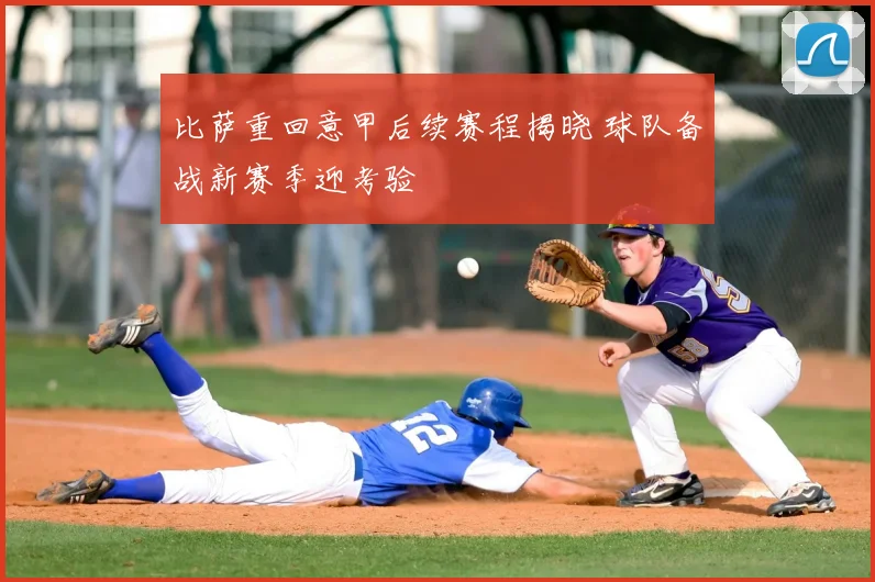 比萨重回意甲后续赛程揭晓 球队备战新赛季迎考验