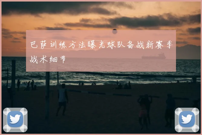 巴萨训练方法曝光球队备战新赛季战术细节