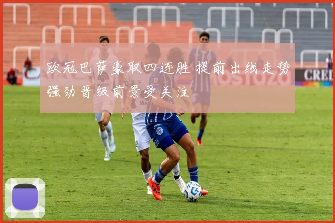 欧冠巴萨豪取四连胜 提前出线走势强劲晋级前景受关注
