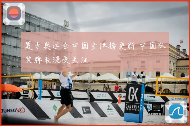 夏季奥运会中国金牌榜更新 中国队奖牌表现受关注
