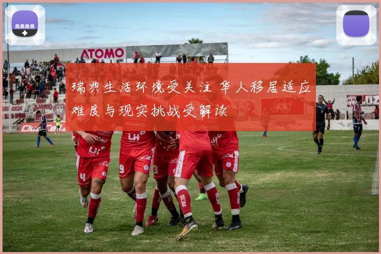 瑞典生活环境受关注 华人移居适应难度与现实挑战受解读
