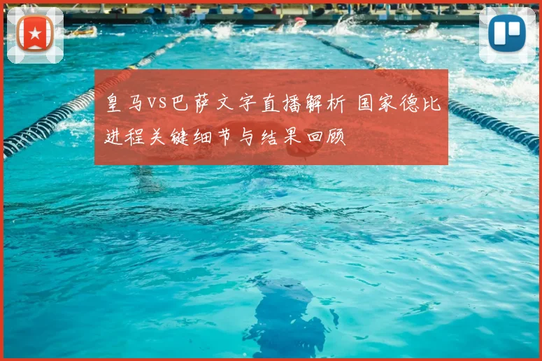 皇马vs巴萨文字直播解析 国家德比进程关键细节与结果回顾
