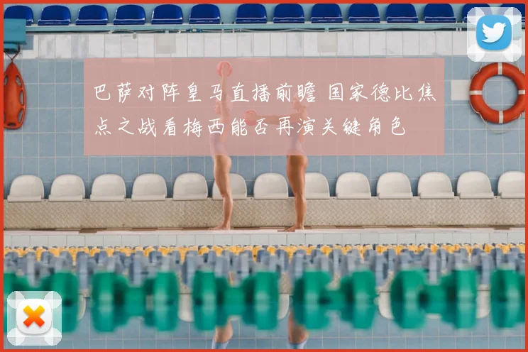 巴萨对阵皇马直播前瞻 国家德比焦点之战看梅西能否再演关键角色