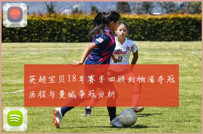 英超宝贝18年赛季回顾利物浦夺冠历程与曼城争冠分析