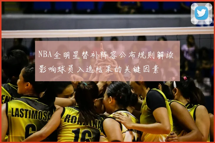NBA全明星替补阵容公布规则解读 影响球员入选结果的关键因素