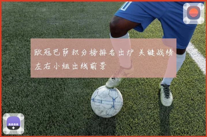 欧冠巴萨积分榜排名出炉 关键战绩左右小组出线前景