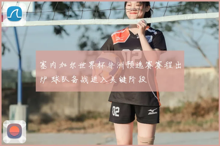 塞内加尔世界杯非洲预选赛赛程出炉 球队备战进入关键阶段