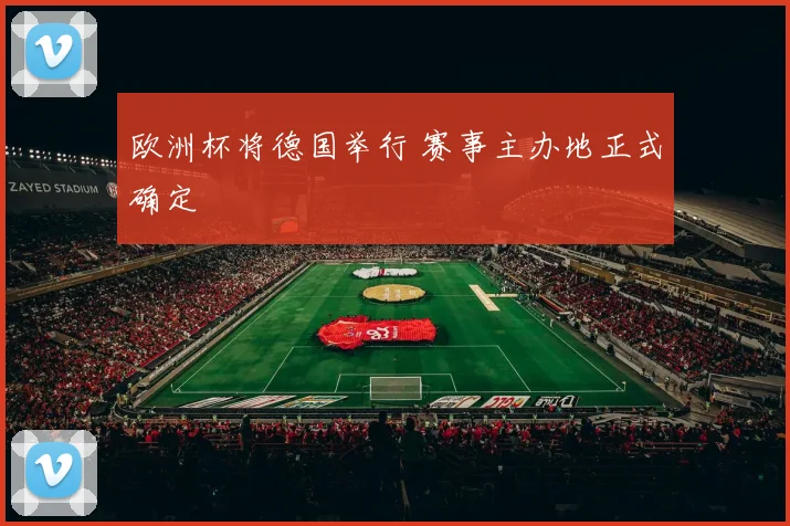 欧洲杯将德国举行 赛事主办地正式确定