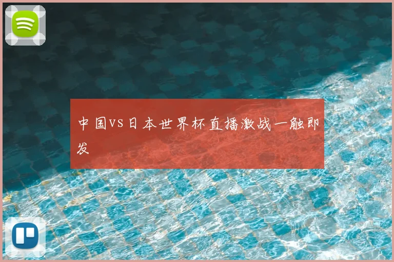 中国vs日本世界杯直播激战一触即发