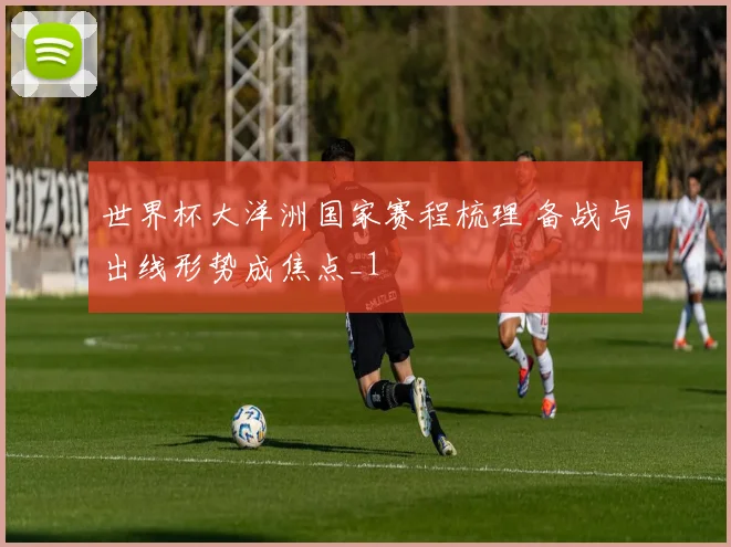 世界杯大洋洲国家赛程梳理 备战与出线形势成焦点_1
