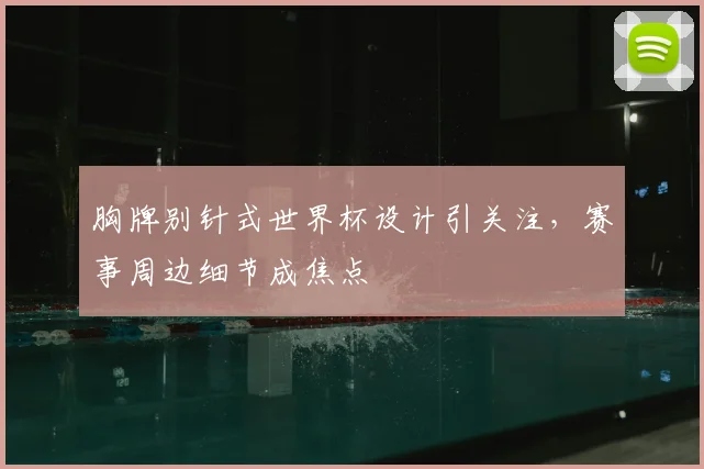 胸牌别针式世界杯设计引关注,赛事周边细节成焦点