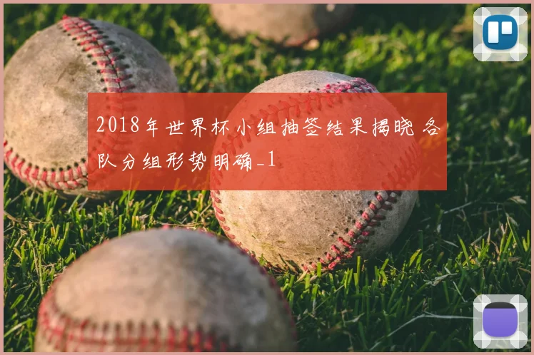2018年世界杯小组抽签结果揭晓 各队分组形势明确_1