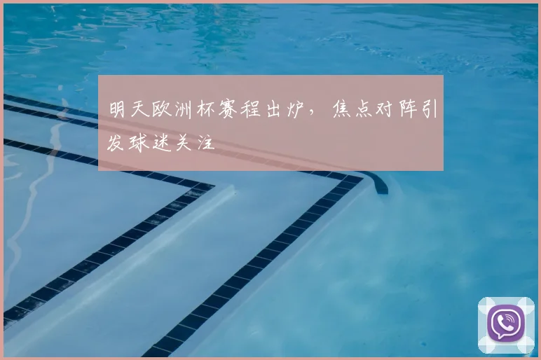 明天欧洲杯赛程出炉，焦点对阵引发球迷关注