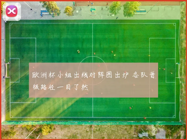 欧洲杯小组出线对阵图出炉 各队晋级路径一目了然